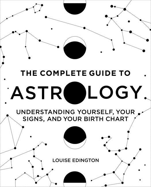 Item #57440 The Complete Guide to Astrology: Understanding Yourself, Your Signs, and Your Birth Chart. Louise Edington.