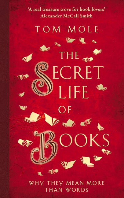 Item #71446 The Secret Life of Books: Why They Mean More Than Words. Tom Mole.