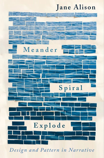 Item #57357 Meander, Spiral, Explode: Design and Pattern in Narrative. Jane Alison.