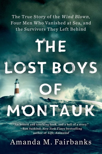 Item #77107 The Lost Boys of Montauk: The True Story of the Wind Blown, Four Men Who Vanished at Sea, and the Survivors They Left Behind. Amanda M. Fairbanks.