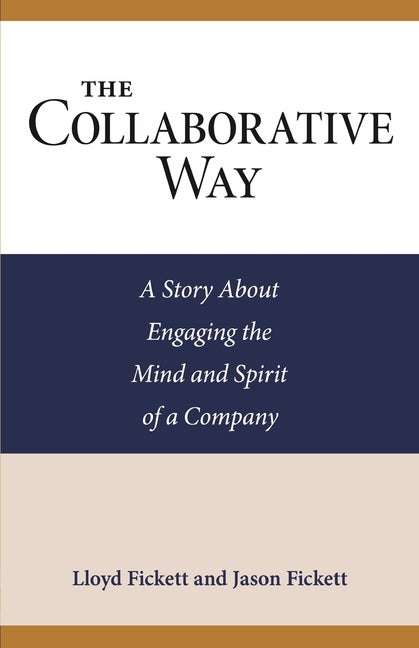 Item #63571 The Collaborative Way: A Story About Engaging the Mind and Spirit of a Company. Lloyd Fickett, Jason, Fickett.