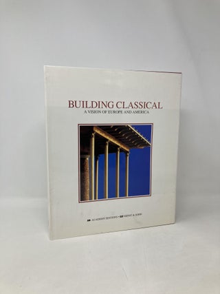 Item #104584 Building Classical: A Vision of Europe and America. Richard Economakis