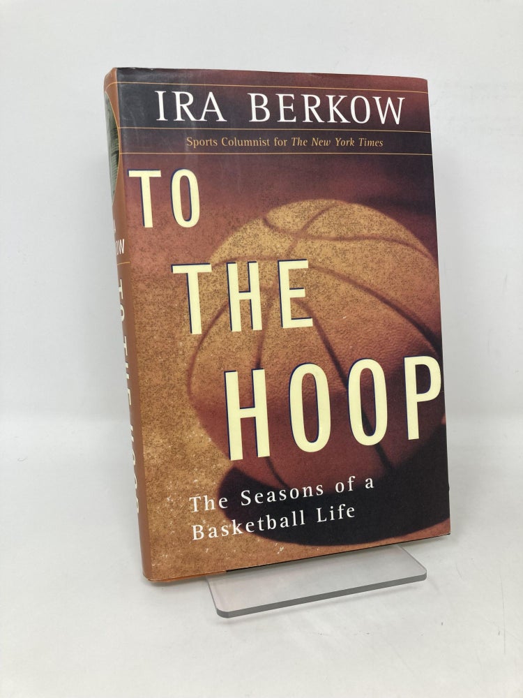 Item #105529 To The Hoop: The Seasons Of A Basketball Life. Ira Berkow.