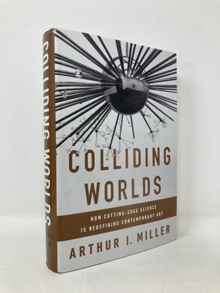 Item #107601 Colliding Worlds: How Cutting-Edge Science Is Redefining Contemporary Art. Arthur I....