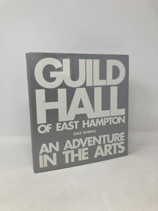 Item #108095 Guild Hall of East Hampton: An Adventure in the Arts : The First 60 Years. Enez Whipple