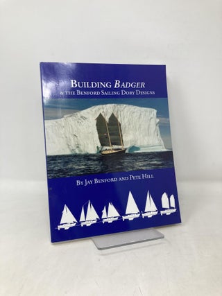 Item #109259 Building Badger: & the Benford Sailing Dory Designs. Jay Benford, Pete, Hill