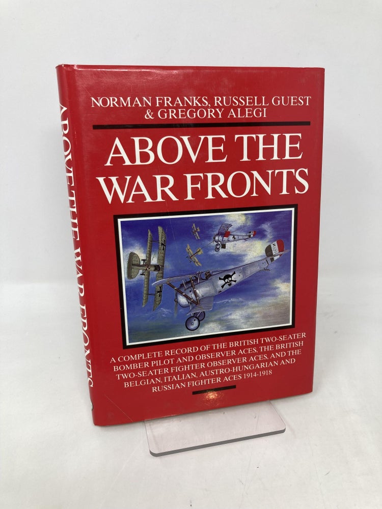Item #109365 ABOVE THE WAR FRONTS: A Complete Record of the British Two-seater Bomber Pilot and Observer Aces, the British Two-seater Fighter Observer Aces, and ... and Russian Fighter Aces, 1914-1918. Gregory Alegi, Russell, Guest, Norman, Franks.