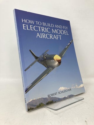 Item #111321 How to Build and Fly Electric Model Aircraft. Robert Schleicher