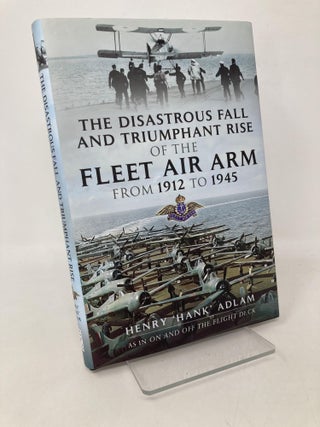 Item #111778 The Disastrous Fall and Triumphant Rise of the Fleet Air Arm from 1912 to 1945....