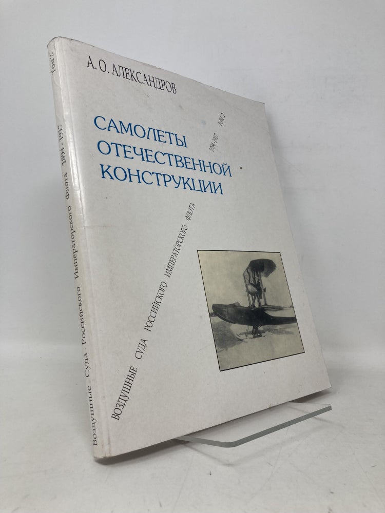 Item #112565 Aircraft of Domestic Design - Aircraft of the Russian Imperial Fleet 1894-1917 Volume 2. A. O. Alexandrov.