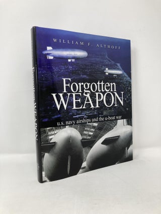 Item #115553 Forgotten Weapon: U.S. Navy Airships and the U-Boat War. William F. Althoff