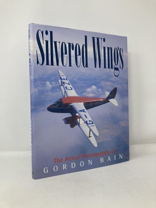 Item #116296 Silvered Wings: The Aerial Photography of Gordon Bain. Gordon Bain