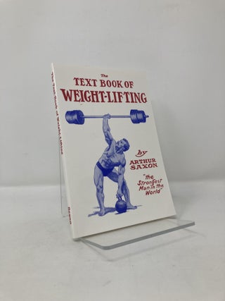 Item #116961 The Text Book of Weight-Lifting. Arthur Saxon