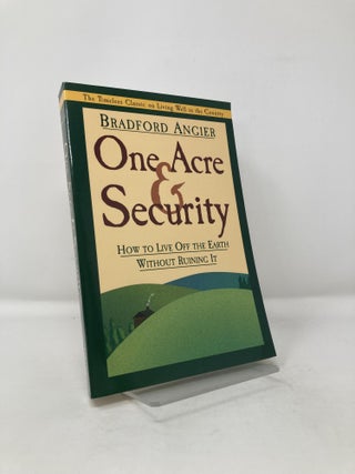 Item #117369 One Acre and Security: How to Live Off the Earth Without Ruining It. Bradford Angier