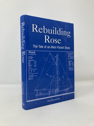 Item #118096 Rebuilding Rose: The Tale of an Atkins Packet Sloop. Jim Spaulding