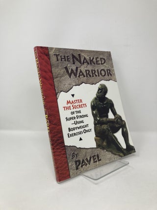 Item #119033 The Naked Warrior: Master the Secrets of the super-Strong--Using Bodyweight...