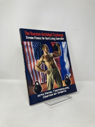 Item #119034 The Russian Kettlebell Challenge: Xtreme Fitness for Hard Living Comrades. Pavel...