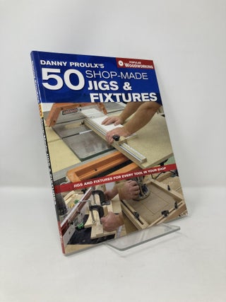 Item #120342 Danny Proulx's 50 Shop-Made Jigs & Fixtures: Jigs & Fixtures For Every Tool in Your...