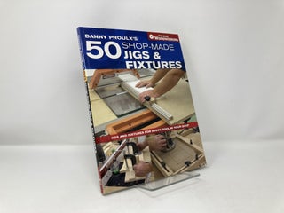 Danny Proulx's 50 Shop-Made Jigs & Fixtures: Jigs & Fixtures For Every Tool in Your Shop