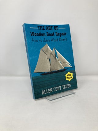 Item #120872 The Art of Wooden Boat Repair: How to Save Wood Boats. Allen Cody Taube