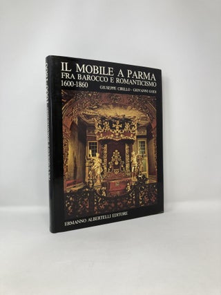 Item #121742 Il Mobile a Parma fra Barocco e Romanticismo 1600-1860. Giuseppe Cirillo, Giovanni Godi