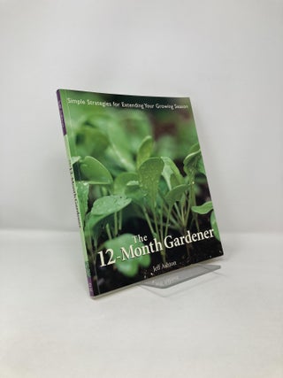 Item #122491 The 12-Month Gardener: Simple Strategies for Extending Your Growing Season. Jeff Ashton