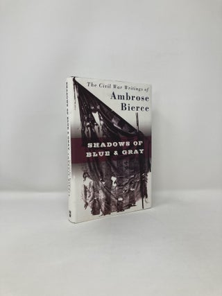 Item #122783 Shadows of Blue & Gray : The Civil War Writings of Ambrose Bierce. Ambrose Bierce
