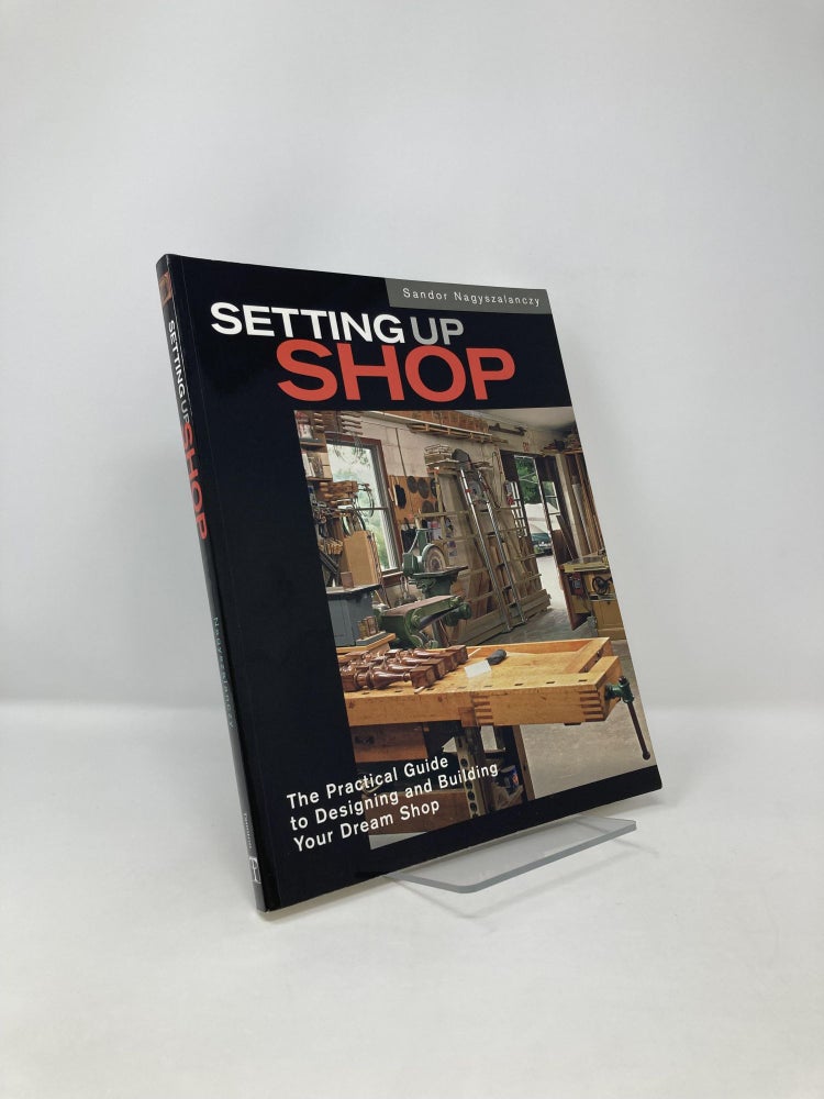 Item #123014 Setting Up Shop: The Practical Guide to Designing and Building Your. Sandor Nagyszalanczy.