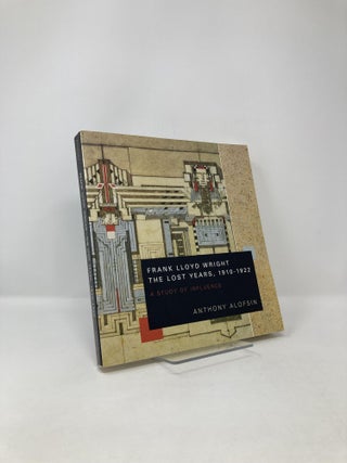 Item #123174 Frank Lloyd Wright--the Lost Years, 1910-1922: A Study of Influence. Anthony Alofsin