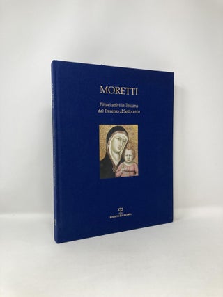 Item #123212 Moretti : pittori attivi in Toscana dal Trecento al Settecento. Francesco Baldassari