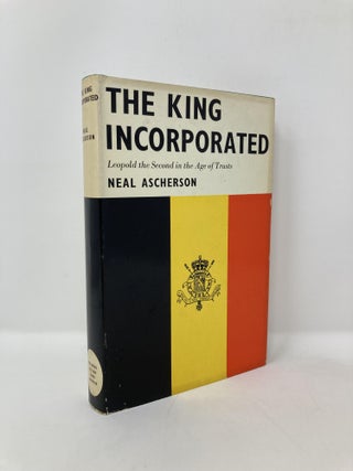 Item #123786 The King Incorporated: Leopold the Second in the Age of Trusts. Neal Ascherson
