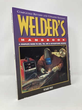 Item #124908 Welder's Handbook: A Complete Guide to MIG, TIG, Arc & Oxyacetylene Welding. Richard...