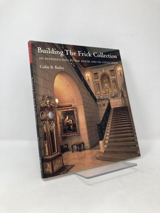 Item #125329 Building the Frick Collection: An Introduction to the House and Its Collections....