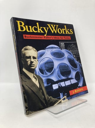 Item #125347 BuckyWorks: Buckminster Fuller's Ideas for Today. J. Baldwin