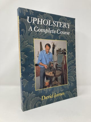 Item #125710 Upholstery: A Complete Course : Chairs, Sofas, Ottomans, Screens and Stools. David...
