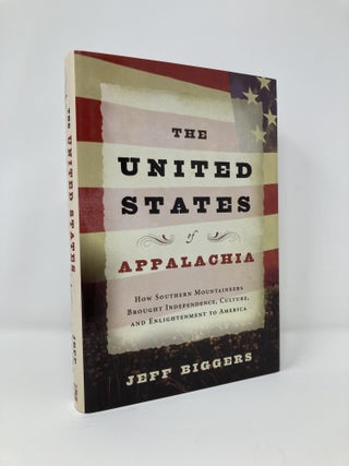 Item #127507 The United States of Appalachia: How Southern Mountaineers Brought Independence,...