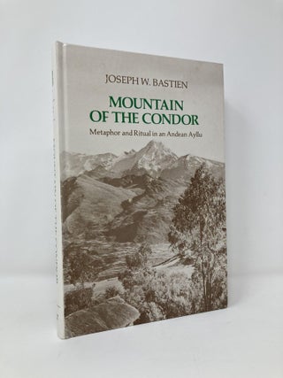 Item #128227 Mountain of the Condor: Metaphor and Ritual in an Andean Ayllu. Joseph William Bastien