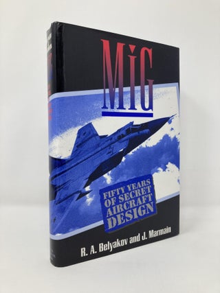 Item #131400 Mig: Fifty Years of Secret Aircraft Design. R. A. Belyakov, J., Marmain