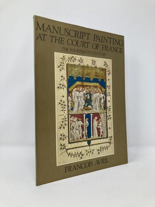 Item #131657 Manuscript Painting at the Court of France: The Fourteenth Century, 1310-1380....