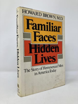 Item #134199 Familiar Faces, Hidden Lives: The Story of Homosexual Men in America Today. Howard...
