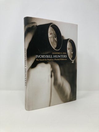 Item #139921 Ivorybill Hunters: The Search for Proof in a Flooded Wilderness. Geoffrey E. Hill