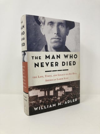 Item #141876 The Man Who Never Died: The Life, Times, and Legacy of Joe Hill, American Labor...