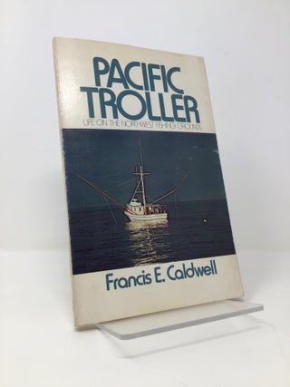 Item #142559 Pacific Troller: Life on the Northwest Fishing Grounds. Francis E. Caldwell