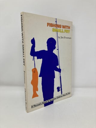 Item #147833 Fishing with Small Fry; a Parent's Guide to Teaching Children How to Fish. Jim Freeman