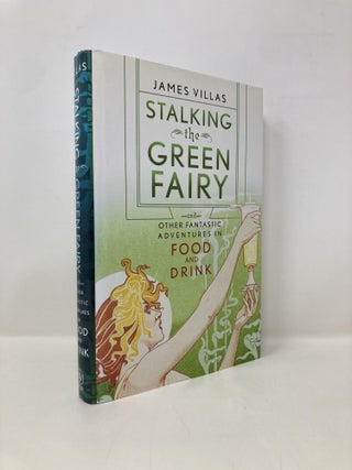 Item #152072 Stalking the Green Fairy: And Other Fantastic Adventures in Food and Drink. James...