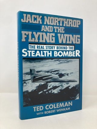 Item #156017 Jack Northrop and the Flying Wing: The Story Behind the Stealth Bomber. Ted Coleman,...