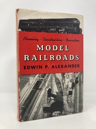 Item #170072 Model Railroads: Planning, Construction, Operation. Edwin P. Alexander