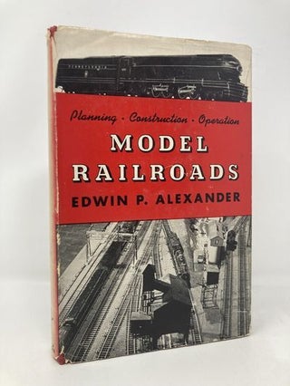 Item #170072 Model Railroads: Planning, Construction, Operation. Edwin P. Alexander