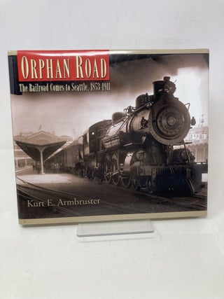 Item #174479 Orphan Road: The Railroad Comes to Seattle, 1853-1911. Kurt E. Armbruster
