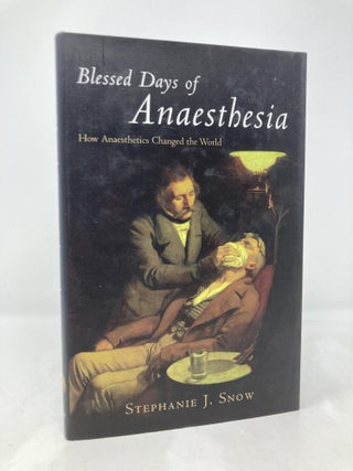 Item #177261 Blessed Days of Anaesthesia: How Anaesthetics Changed the World. Stephanie J. Snow
